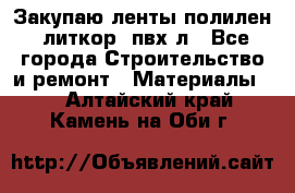 Закупаю ленты полилен, литкор, пвх-л - Все города Строительство и ремонт » Материалы   . Алтайский край,Камень-на-Оби г.